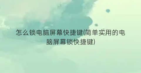 怎么锁电脑屏幕快捷键(简单实用的电脑屏幕锁快捷键)