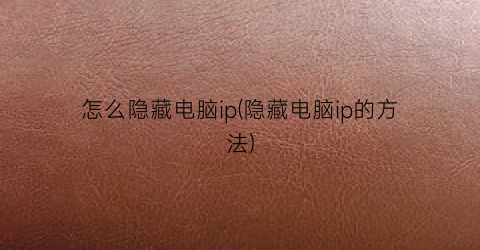 “怎么隐藏电脑ip(隐藏电脑ip的方法)