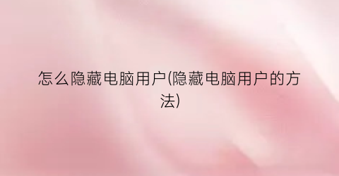 怎么隐藏电脑用户(隐藏电脑用户的方法)