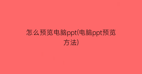 怎么预览电脑ppt(电脑ppt预览方法)