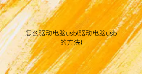 怎么驱动电脑usb(驱动电脑usb的方法)