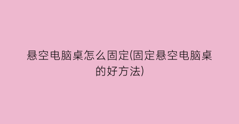 悬空电脑桌怎么固定(固定悬空电脑桌的好方法)