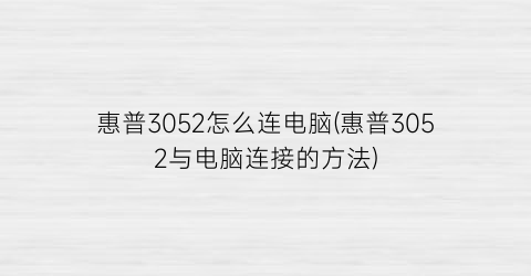 惠普3052怎么连电脑(惠普3052与电脑连接的方法)