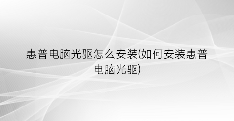 “惠普电脑光驱怎么安装(如何安装惠普电脑光驱)