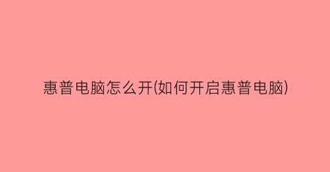惠普电脑怎么开(如何开启惠普电脑)