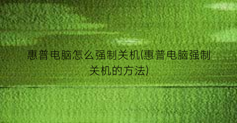 “惠普电脑怎么强制关机(惠普电脑强制关机的方法)