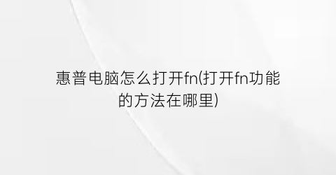 惠普电脑怎么打开fn(打开fn功能的方法在哪里)