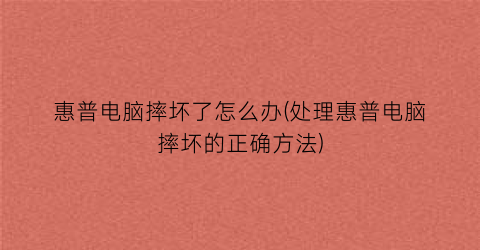 “惠普电脑摔坏了怎么办(处理惠普电脑摔坏的正确方法)