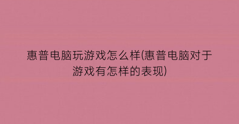 惠普电脑玩游戏怎么样(惠普电脑对于游戏有怎样的表现)