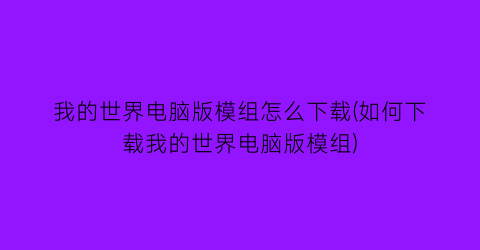 我的世界电脑版模组怎么下载(如何下载我的世界电脑版模组)