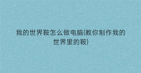 “我的世界鞍怎么做电脑(教你制作我的世界里的鞍)