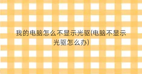 我的电脑怎么不显示光驱(电脑不显示光驱怎么办)