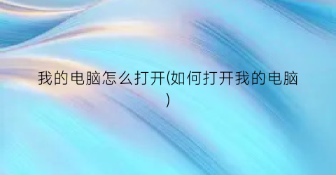 我的电脑怎么打开(如何打开我的电脑)