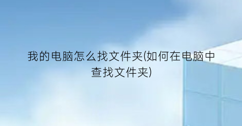 “我的电脑怎么找文件夹(如何在电脑中查找文件夹)