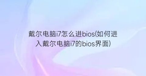 戴尔电脑i7怎么进bios(如何进入戴尔电脑i7的bios界面)