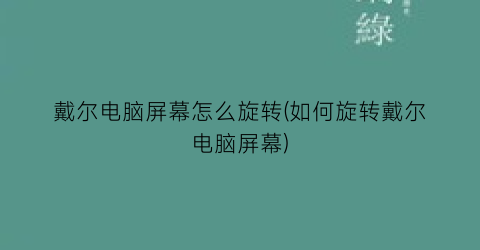 戴尔电脑屏幕怎么旋转(如何旋转戴尔电脑屏幕)