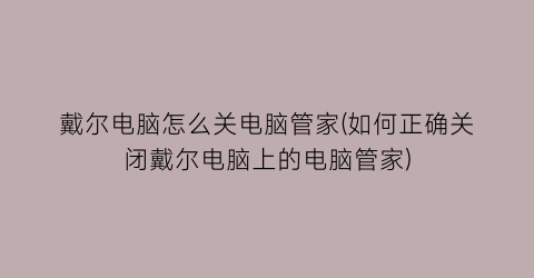 戴尔电脑怎么关电脑管家(如何正确关闭戴尔电脑上的电脑管家)