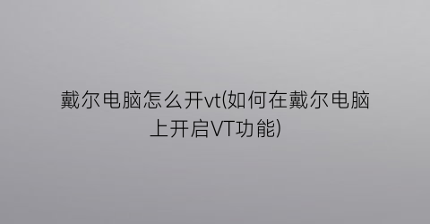 戴尔电脑怎么开vt(如何在戴尔电脑上开启VT功能)