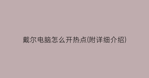 戴尔电脑怎么开热点(附详细介绍)