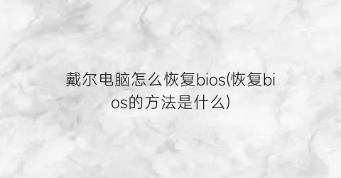 戴尔电脑怎么恢复bios(恢复bios的方法是什么)