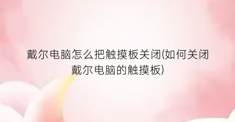 “戴尔电脑怎么把触摸板关闭(如何关闭戴尔电脑的触摸板)