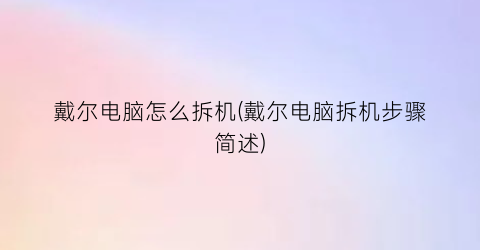 戴尔电脑怎么拆机(戴尔电脑拆机步骤简述)