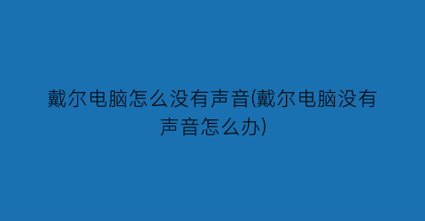 戴尔电脑怎么没有声音(戴尔电脑没有声音怎么办)