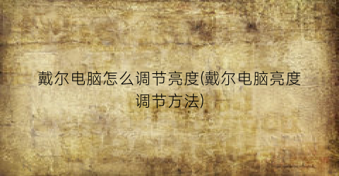 “戴尔电脑怎么调节亮度(戴尔电脑亮度调节方法)