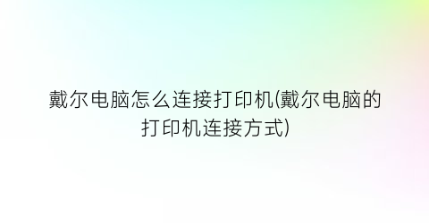 “戴尔电脑怎么连接打印机(戴尔电脑的打印机连接方式)