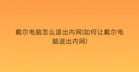 戴尔电脑怎么退出内网(如何让戴尔电脑退出内网)