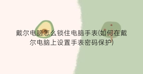 “戴尔电脑怎么锁住电脑手表(如何在戴尔电脑上设置手表密码保护)