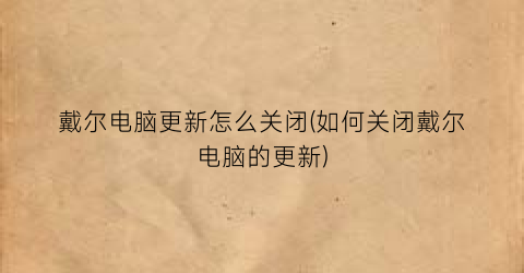 戴尔电脑更新怎么关闭(如何关闭戴尔电脑的更新)