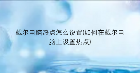 戴尔电脑热点怎么设置(如何在戴尔电脑上设置热点)