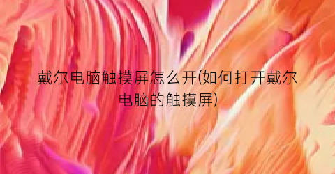 “戴尔电脑触摸屏怎么开(如何打开戴尔电脑的触摸屏)