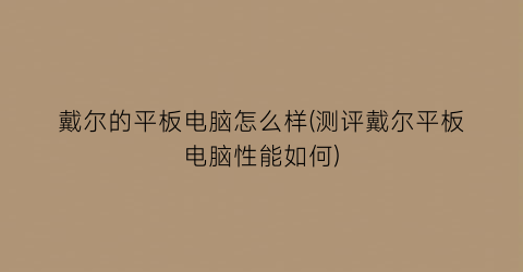 戴尔的平板电脑怎么样(测评戴尔平板电脑性能如何)