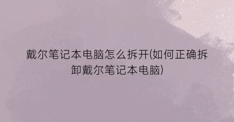 “戴尔笔记本电脑怎么拆开(如何正确拆卸戴尔笔记本电脑)