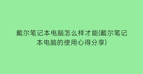 戴尔笔记本电脑怎么样才能(戴尔笔记本电脑的使用心得分享)