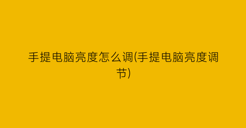 “手提电脑亮度怎么调(手提电脑亮度调节)