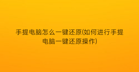 手提电脑怎么一键还原(如何进行手提电脑一键还原操作)