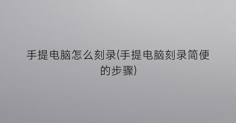 手提电脑怎么刻录(手提电脑刻录简便的步骤)