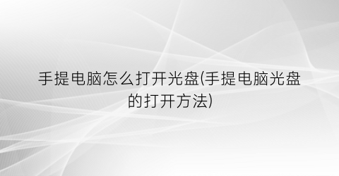 “手提电脑怎么打开光盘(手提电脑光盘的打开方法)