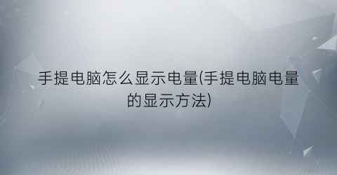 手提电脑怎么显示电量(手提电脑电量的显示方法)