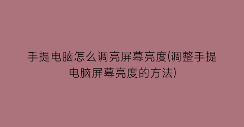 手提电脑怎么调亮屏幕亮度(调整手提电脑屏幕亮度的方法)