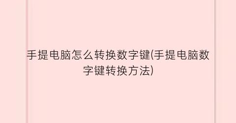 手提电脑怎么转换数字键(手提电脑数字键转换方法)