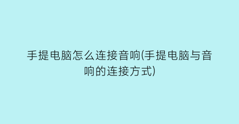 手提电脑怎么连接音响(手提电脑与音响的连接方式)