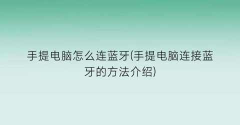 手提电脑怎么连蓝牙(手提电脑连接蓝牙的方法介绍)