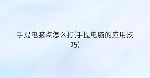 手提电脑点怎么打(手提电脑的应用技巧)