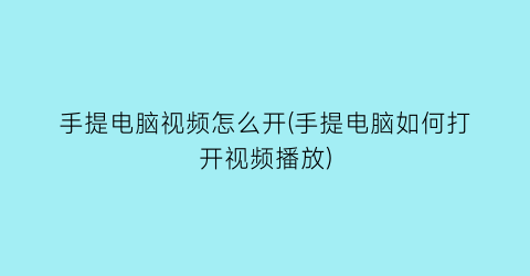 “手提电脑视频怎么开(手提电脑如何打开视频播放)