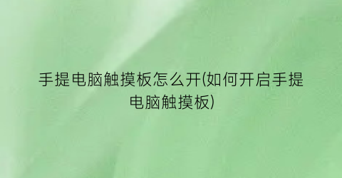 手提电脑触摸板怎么开(如何开启手提电脑触摸板)