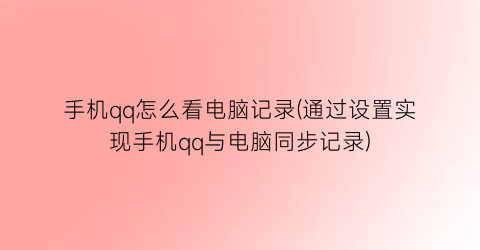 手机qq怎么看电脑记录(通过设置实现手机qq与电脑同步记录)